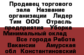 Продавец торгового зала › Название организации ­ Лидер Тим, ООО › Отрасль предприятия ­ Уборка › Минимальный оклад ­ 28 000 - Все города Работа » Вакансии   . Амурская обл.,Константиновский р-н